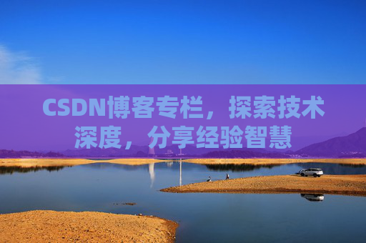 CSDN博客专栏，探索技术深度，分享经验智慧